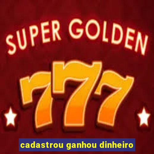 cadastrou ganhou dinheiro